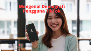 Mengenal Demografi Pengguna TikTok 2 Mengenal Demografi Pengguna TikTok