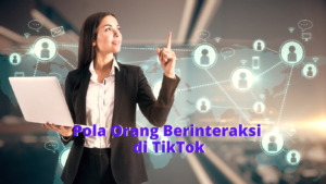 Pola Orang Berinteraksi di TikTok 34 Pola Orang Berinteraksi di TikTok